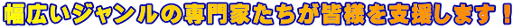 幅広いジャンルの専門家たちが皆様を支援します！